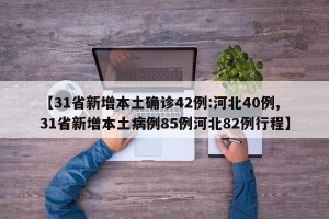【31省新增本土确诊42例:河北40例,31省新增本土病例85例河北82例行程】