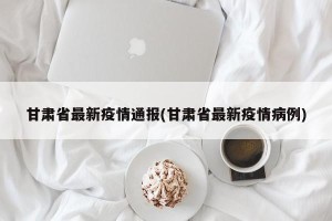 甘肃省最新疫情通报(甘肃省最新疫情病例)