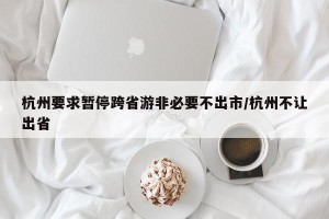 杭州要求暂停跨省游非必要不出市/杭州不让出省