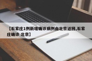【石家庄1例新增确诊病例由北京返回,石家庄确诊 北京】