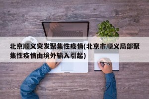 北京顺义突发聚集性疫情(北京市顺义局部聚集性疫情由境外输入引起)