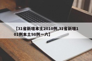 【31省新增本土2010例,31省新增101例本土98例一六】