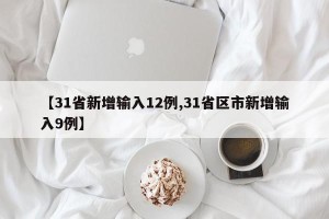 【31省新增输入12例,31省区市新增输入9例】