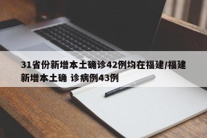 31省份新增本土确诊42例均在福建/福建新增本土确 诊病例43例