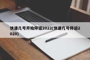 快递几号开始停运2022(快递几号停运2020)