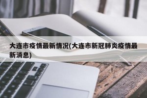 大连市疫情最新情况(大连市新冠肺炎疫情最新消息)