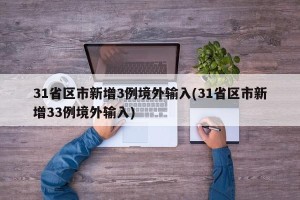 31省区市新增3例境外输入(31省区市新增33例境外输入)