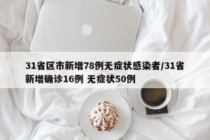 31省区市新增78例无症状感染者/31省新增确诊16例 无症状50例