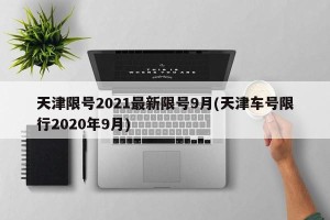 天津限号2021最新限号9月(天津车号限行2020年9月)