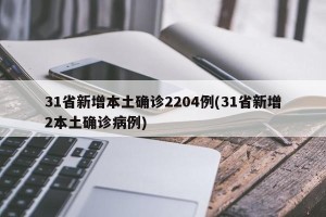 31省新增本土确诊2204例(31省新增2本土确诊病例)