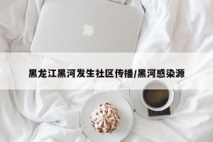 黑龙江黑河发生社区传播/黑河感染源