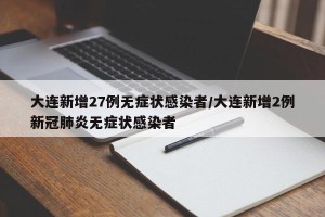 大连新增27例无症状感染者/大连新增2例新冠肺炎无症状感染者