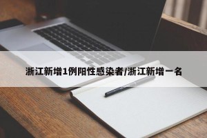 浙江新增1例阳性感染者/浙江新增一名