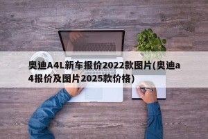 奥迪A4L新车报价2022款图片(奥迪a4报价及图片2025款价格)