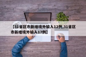 【31省区市新增境外输入12例,31省区市新增境外输入17例】