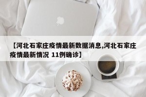 【河北石家庄疫情最新数据消息,河北石家庄疫情最新情况 11例确诊】