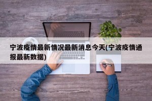 宁波疫情最新情况最新消息今天(宁波疫情通报最新数据)