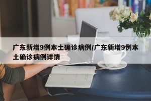 广东新增9例本土确诊病例/广东新增9例本土确诊病例详情