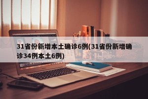 31省份新增本土确诊6例(31省份新增确诊34例本土6例)