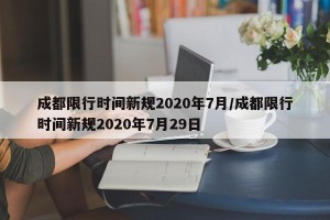 成都限行时间新规2020年7月/成都限行时间新规2020年7月29日
