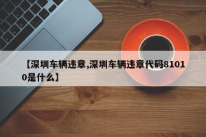 【深圳车辆违章,深圳车辆违章代码81010是什么】