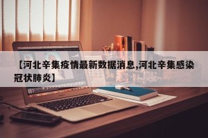 【河北辛集疫情最新数据消息,河北辛集感染冠状肺炎】