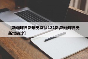【新疆昨日新增无症状122例,新疆昨日无新增确诊】