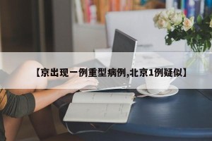 【京出现一例重型病例,北京1例疑似】