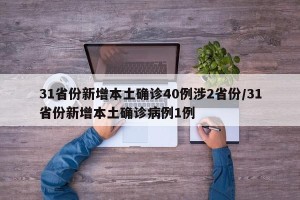 31省份新增本土确诊40例涉2省份/31省份新增本土确诊病例1例