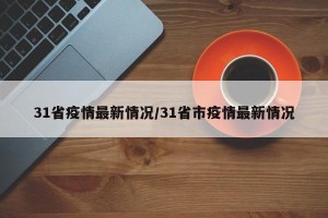 31省疫情最新情况/31省市疫情最新情况