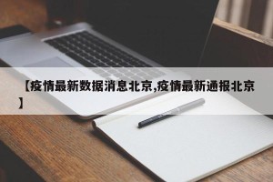 【疫情最新数据消息北京,疫情最新通报北京】