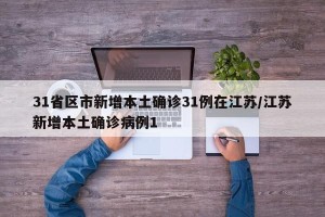 31省区市新增本土确诊31例在江苏/江苏新增本土确诊病例1