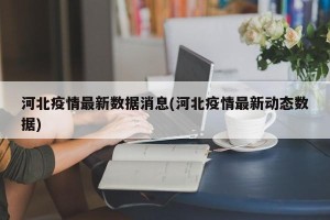 河北疫情最新数据消息(河北疫情最新动态数据)