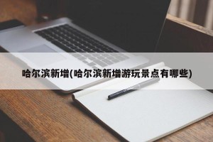 哈尔滨新增(哈尔滨新增游玩景点有哪些)