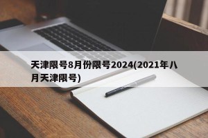 天津限号8月份限号2024(2021年八月天津限号)