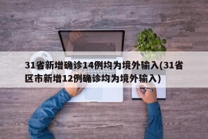 31省新增确诊14例均为境外输入(31省区市新增12例确诊均为境外输入)