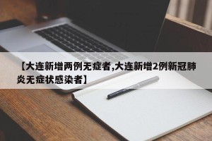 【大连新增两例无症者,大连新增2例新冠肺炎无症状感染者】