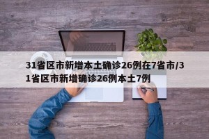 31省区市新增本土确诊26例在7省市/31省区市新增确诊26例本土7例