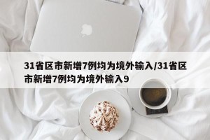 31省区市新增7例均为境外输入/31省区市新增7例均为境外输入9