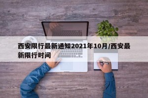 西安限行最新通知2021年10月/西安最新限行时间