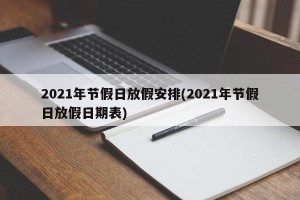 2021年节假日放假安排(2021年节假日放假日期表)