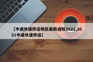 【中通快递停运地区最新通知2022,2021中通快递停运】