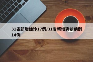 31省新增确诊17例/31省新增确诊病例14例