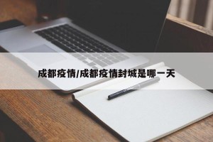 成都疫情/成都疫情封城是哪一天