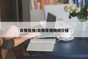 白银疫情/白银疫情期间价格