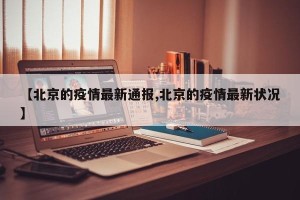 【北京的疫情最新通报,北京的疫情最新状况】