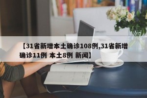 【31省新增本土确诊108例,31省新增确诊11例 本土8例 新闻】