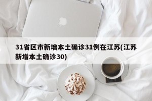 31省区市新增本土确诊31例在江苏(江苏新增本土确诊30)