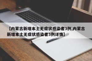 【内蒙古新增本土无症状感染者3例,内蒙古新增本土无症状感染者3例详情】