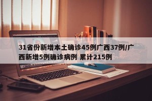 31省份新增本土确诊45例广西37例/广西新增5例确诊病例 累计215例